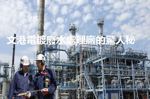 文港電鍍廢水處理廠的驚人秘密：揭秘環(huán)保新科技！